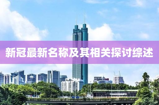 新冠最新名称及其相关探讨综述