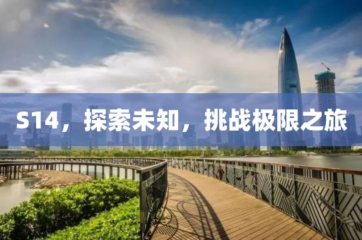 S14，探索未知，挑战极限之旅