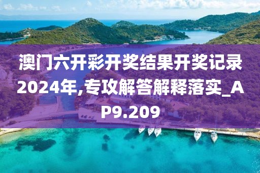 澳门六开彩开奖结果开奖记录2024年,专攻解答解释落实_AP9.209