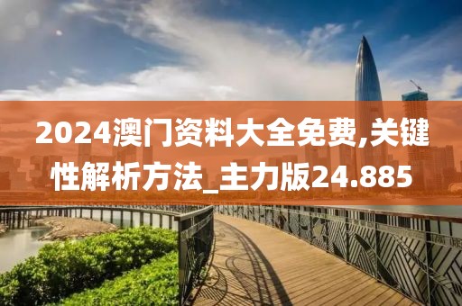 2024澳门资料大全免费,关键性解析方法_主力版24.885