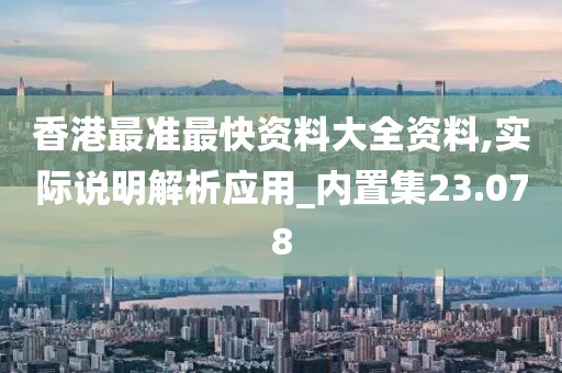 香港最准最快资料大全资料,实际说明解析应用_内置集23.078