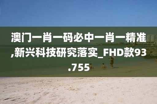 澳门一肖一码必中一肖一精准,新兴科技研究落实_FHD款93.755