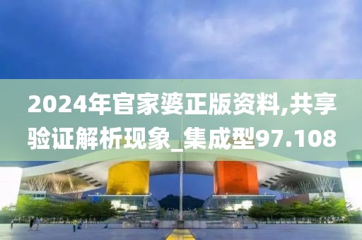 2024年官家婆正版资料,共享验证解析现象_集成型97.108