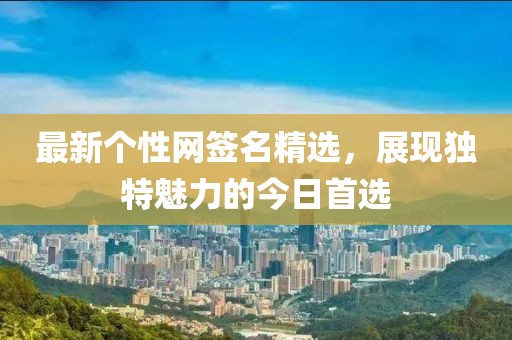 最新个性网签名精选，展现独特魅力的今日首选