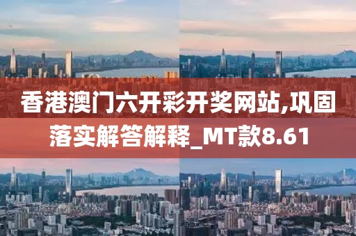 香港澳门六开彩开奖网站,巩固落实解答解释_MT款8.61