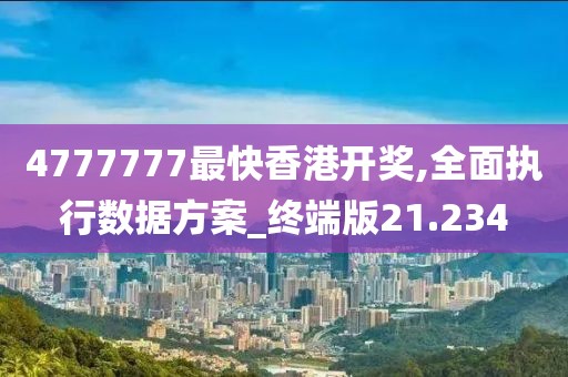 4777777最快香港开奖,全面执行数据方案_终端版21.234