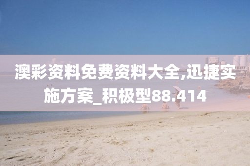 澳彩资料免费资料大全,迅捷实施方案_积极型88.414