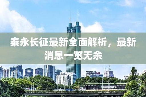 泰永长征最新全面解析，最新消息一览无余