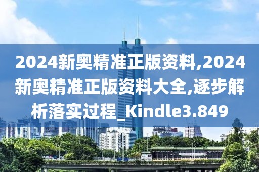 2024新奥精准正版资料,2024新奥精准正版资料大全,逐步解析落实过程_Kindle3.849