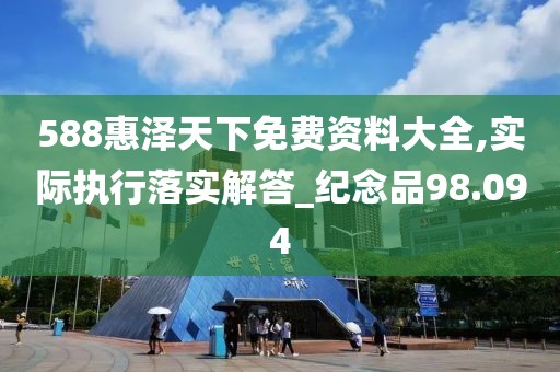 588惠泽天下免费资料大全,实际执行落实解答_纪念品98.094