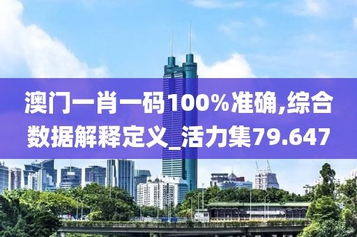 澳门一肖一码100%准确,综合数据解释定义_活力集79.647