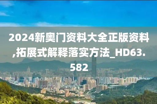 2024新奥门资料大全正版资料,拓展式解释落实方法_HD63.582