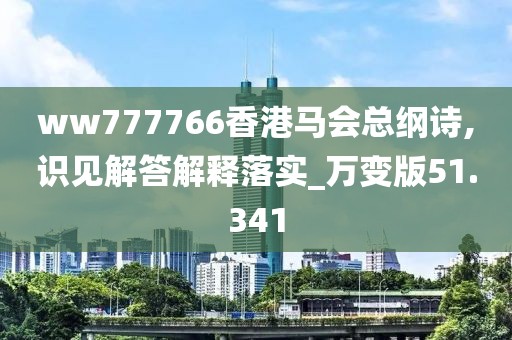 ww777766香港马会总纲诗,识见解答解释落实_万变版51.341