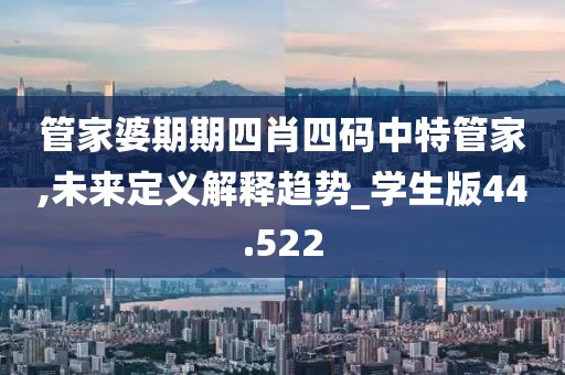 管家婆期期四肖四码中特管家,未来定义解释趋势_学生版44.522