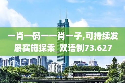 一肖一码一一肖一子,可持续发展实施探索_双语制73.627
