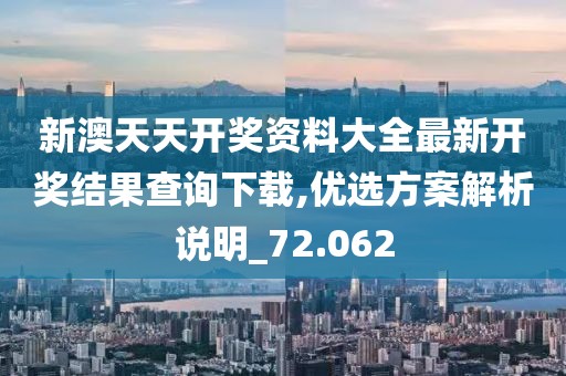 新澳天天开奖资料大全最新开奖结果查询下载,优选方案解析说明_72.062