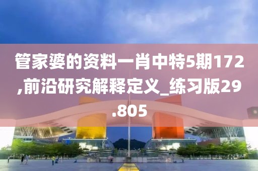 管家婆的资料一肖中特5期172,前沿研究解释定义_练习版29.805