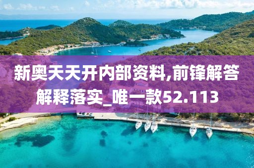 新奥天天开内部资料,前锋解答解释落实_唯一款52.113
