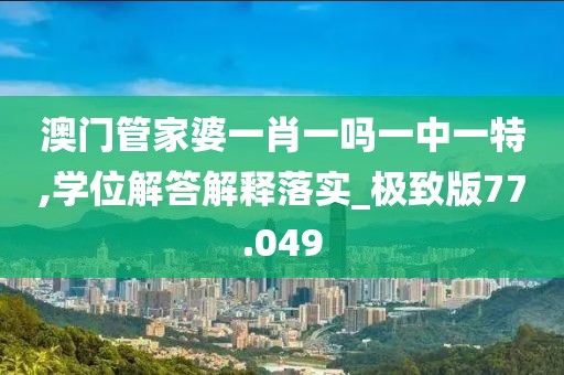 澳门管家婆一肖一吗一中一特,学位解答解释落实_极致版77.049