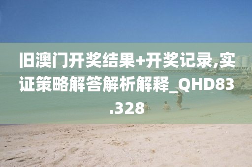 旧澳门开奖结果+开奖记录,实证策略解答解析解释_QHD83.328