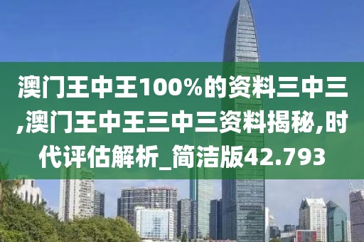 澳门王中王100%的资料三中三,澳门王中王三中三资料揭秘,时代评估解析_简洁版42.793