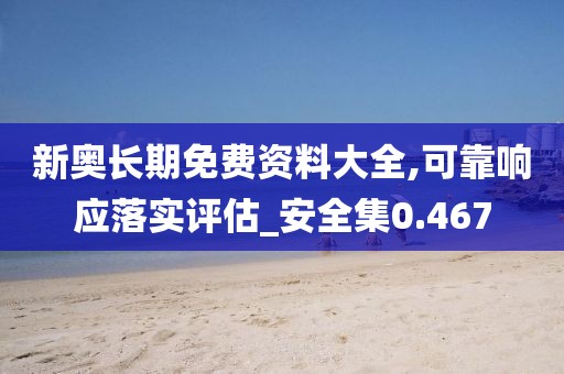 新奥长期免费资料大全,可靠响应落实评估_安全集0.467