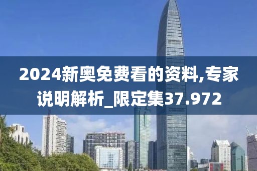 2024新奥免费看的资料,专家说明解析_限定集37.972