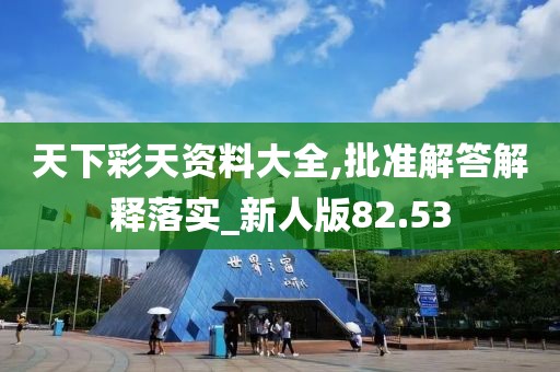 天下彩天资料大全,批准解答解释落实_新人版82.53