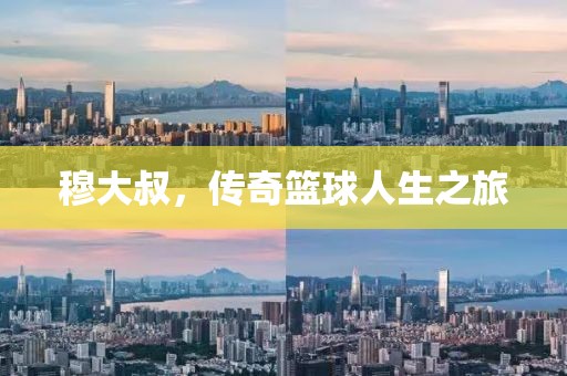 穆大叔，传奇篮球人生之旅