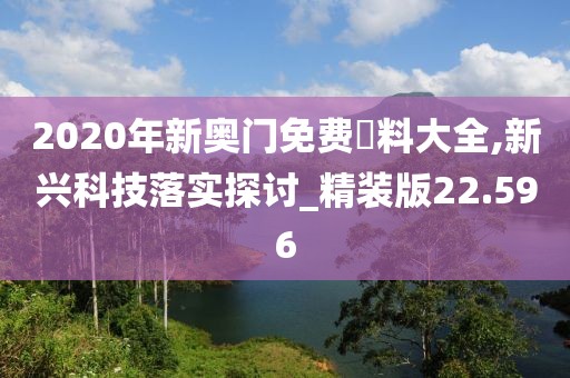 2020年新奥门免费資料大全,新兴科技落实探讨_精装版22.596