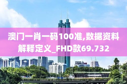 澳门一肖一码100准,数据资料解释定义_FHD款69.732