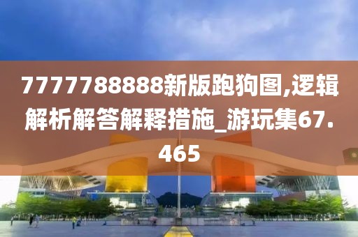 7777788888新版跑狗图,逻辑解析解答解释措施_游玩集67.465