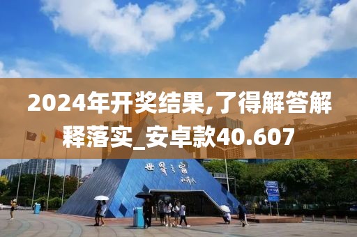 2024年开奖结果,了得解答解释落实_安卓款40.607
