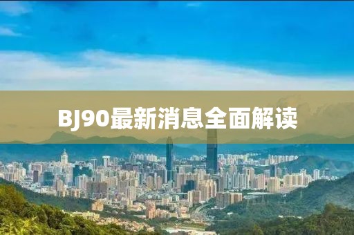 BJ90最新消息全面解读