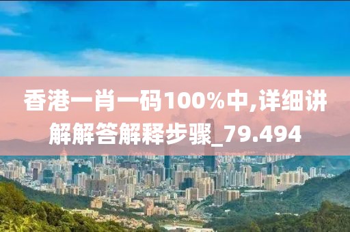 香港一肖一码100%中,详细讲解解答解释步骤_79.494