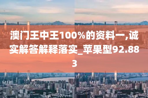 澳门王中王100%的资料一,诚实解答解释落实_苹果型92.883