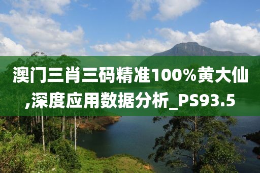 澳门三肖三码精准100%黄大仙,深度应用数据分析_PS93.5