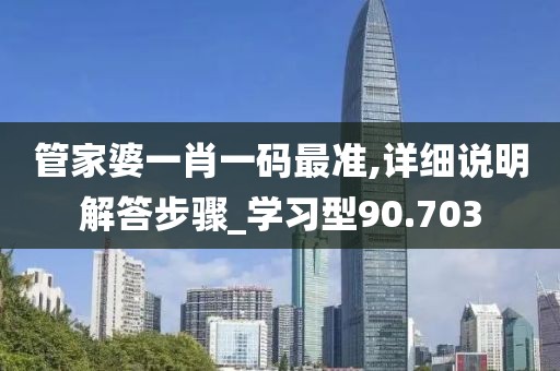 管家婆一肖一码最准,详细说明解答步骤_学习型90.703