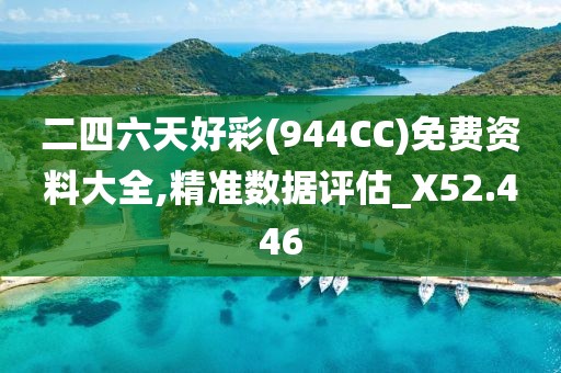 二四六天好彩(944CC)免费资料大全,精准数据评估_X52.446
