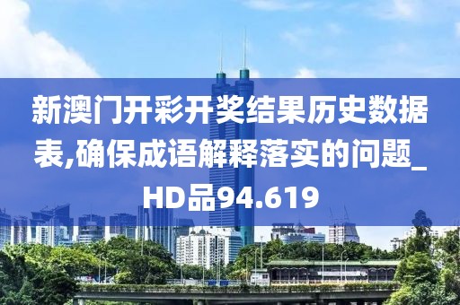 新澳门开彩开奖结果历史数据表,确保成语解释落实的问题_HD品94.619