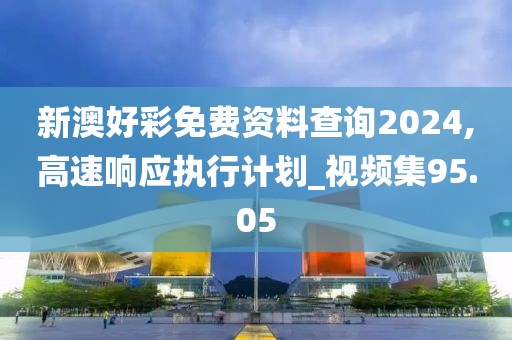 新澳好彩免费资料查询2024,高速响应执行计划_视频集95.05