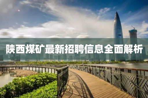 陕西煤矿最新招聘信息全面解析