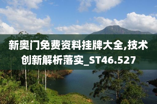 新奥门免费资料挂牌大全,技术创新解析落实_ST46.527