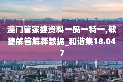 澳门管家婆资料一码一特一,敏捷解答解释数据_和谐集18.047