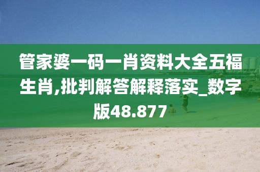 管家婆一码一肖资料大全五福生肖,批判解答解释落实_数字版48.877