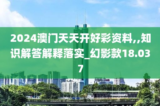 2024澳门天天开好彩资料,,知识解答解释落实_幻影款18.037