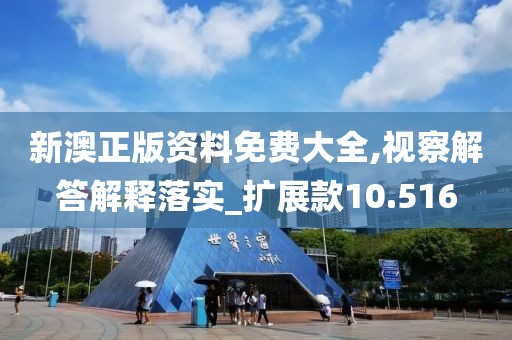 新澳正版资料免费大全,视察解答解释落实_扩展款10.516