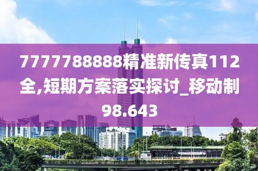 7777788888精准新传真112全,短期方案落实探讨_移动制98.643