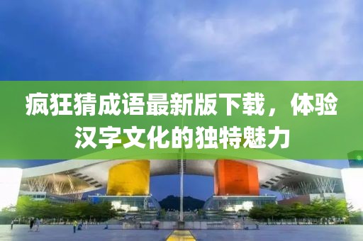 疯狂猜成语最新版下载，体验汉字文化的独特魅力