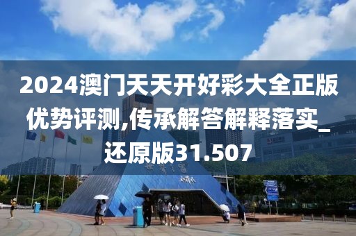 2024澳门天天开好彩大全正版优势评测,传承解答解释落实_还原版31.507